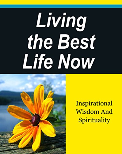 Living the Best Life Now: Inspirational Wisdom And Spirituality. (Daily Devotional)