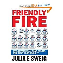 Friendly Fire: Losing Friends and Making Enemies in the Anti-American Century: Anti-Americanism Gone Global, and What to Do About It