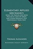 Elementary Applied Mechanics: Being the Simpler and More Practical Cases of Stress and Strain Wrought Out Individually from First Principles by Mean
