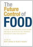 The Future Control of Food: An Essential Guide to International Negotiations and Rules on Intellectual Property, Biodiversity and Food Security