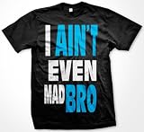 I Aint Even Mad Bro Mens T-shirt, Big and Bold Funny Statements Tee Shirt