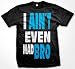 I Ain't Even Mad Bro Mens T-shirt, Big and Bold Funny Statements Tee Shirt