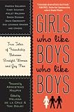 Girls Who Like Boys Who Like Boys: True Tales of Love, Lust, and Friendship Between Straight Women and Gay Men