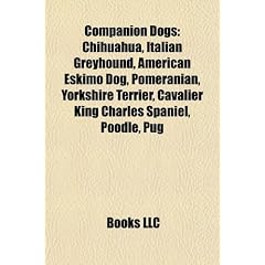 Companion Dogs: Chihuahua, Italian Greyhound, American Eskimo Dog, Pomeranian, Yorkshire Terrier, Cavalier King Charles Spaniel, Poodl