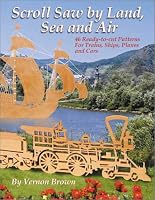 Scroll Saw by Land, Sea and Air: 46 Ready-to-Cut Patterns for Trains, Ships, Planes, and Cars
