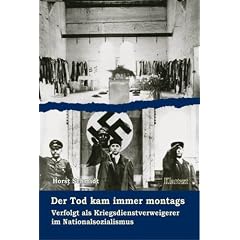 Der Tod kam immer montags: Verfolgt als Kriegsdienstverweigerer im Nationalsozialismus