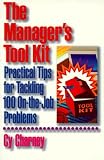 The Manager s Tool Kit: Practical Tips for Tackling 100 On-the-Job Problems