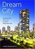 Dream City: Vancouver and the Global Imagination by Lance Berelowitz Dream City: Vancouver and the Global Imagination