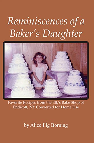 Reminiscences of a Baker's Daughter: Favorite Recipes from the Elk's Bake Shop of Endicott, NY Converted for Home Use, by Alice Illg Borni