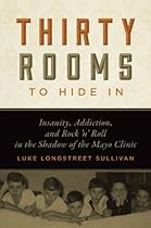 Thirty Rooms to Hide In: Insanity, Addiction, and Rock ‘n’ Roll in the Shadow of the Mayo Clinic Thirty Rooms to Hide In: Insanity, Addiction, and Rock ‘n’ Roll in the Shadow of the Mayo Clinic