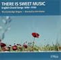 There Is Sweet Music: English Choral Songs, 1890 - 1950
