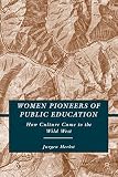 Women pioneers of public education : how culture came to the wild West