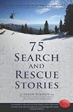 75 Search and Rescue Stories: An insider's view of survival, death, and volunteer heroes who tip the balance when things fall apart