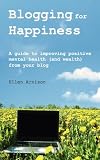 Blogging for Happiness: A Guide to Improving Positive Mental Health (and Wealth) from Your Blog