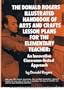 The Donald Rogers illustrated handbook of arts and crafts lesson plans for the elementary teacher: An innovative classroom-tested approach