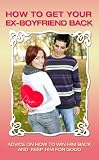How to Get Your Ex-Boyfriend Back: Advice on How to Win Him Back and Keep Him For Good How to Get Your Ex-Boyfriend Back: Advice on How to Win Him Back and Keep Him For Good