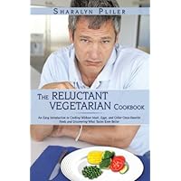 The Reluctant Vegetarian Cookbook: An Easy Introduction to Cooking Without Meat, Eggs, and Other Once-Favorite Foods and Discovering What Tastes Even Better