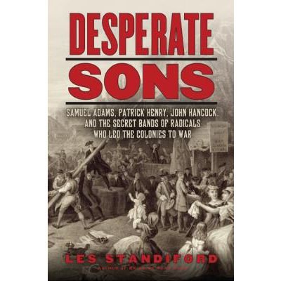 [ Desperate Sons: Samuel Adams, Patrick Henry, John Hancock, and the Secret Bands of Radicals Who Led the Colonies to War Standiford, Les ( Author ) ] { Hardcover } 2012
