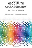 Good Faith Collaboration: The Culture of Wikipedia (History and Foundations of Information Science)