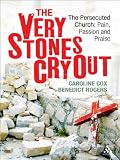 The very stones cry out : the persecuted church : pain, passion and praise