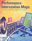 Performance Intervention Maps: 36 Strategies for Solving Your Organization`s Problems