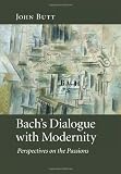 Bach's Dialogue with Modernity: Perspectives on the Passions