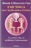 Tao Yoga der heilenden Liebe - Der geheime Weg zur weiblichen Liebesenergie - Mantak Chia, Maneewan Chia