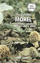 The Curious Morel: Mushroom Hunters' Recipes, Lore and Advice