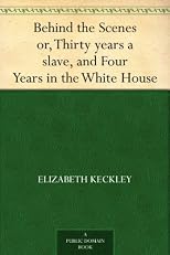 Behind the Scenes: Formerly a Slave, but More Recently Modiste, and Friend to Mrs. Lincoln; Or, Thirty Years a Slave, and Four Years in the White House (The Lakeside Classics)