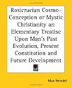 Rosicrucian Cosmo-Conception or Mystic Christianity an Elementary Treatise Upon Man's Past Evolution, Present Constitution and Future Development
