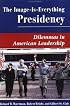 The Image Is Everything Presidency: Dilemmas In American Leadership (Dilemmas in American Politics)