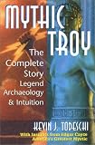 Mythic Troy: The Complete Story Legend Archeology and Intuition