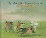 The Man Who Painted Indians: George Catlin (Benchmark Biographies)