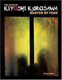 The Films of Kiyoshi Kurosawa: Master of Fear