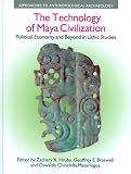 The Technology of Maya Civilization: Political Economy and Beyond in Lithic Studies (Approaches to Anthropological Archaeology)