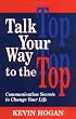 Talk Your Way to the Top: Communication Secrets to Change Your Life