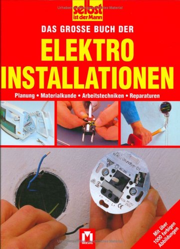 Selbst ist der Mann. Das große Buch der Elektroinstallationen. Planung. Materialkunde. Arbeitstechniken. Reparaturen