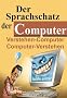 Der Sprachschatz der Computer: Ein Sprachf�hrer f�r Computerversteher und solche, die es werden wollen !
