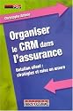 Organiser le CRM dans l'assurance : Relation client : stratégies et mise en oeuvre