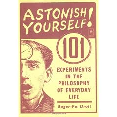 Astonish Yourself: 101 Experiments in the Philosophy of Everyday Life