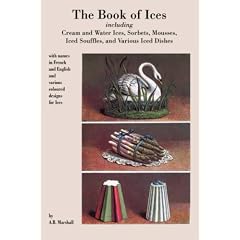 Book of Ices, including Cream and Water Ices, Sorbets, Mousses, Iced Souffles, and various Iced Dishes.