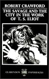 The Savage and the City in the Work of T.S. Eliot (Oxford English Monographs)