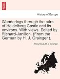 Wanderings through the ruins of Heidelberg Castle and its environs. With views. Edited by Richard-Janillon. (From the German by H. J. Grainger.).