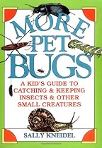 More Pet Bugs: A Kid's Guide to Catching and Keeping Insects and Other Small Creatures