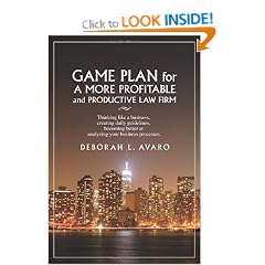 Game Plan for a More Profitable and Productive Law Firm: Thinking Like a Business, Creating Daily Guidelines, Becoming Better at Analyzing Your Business Processes