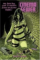 Cinema Sewer: The Adults Only Guide to History's Sickest and Sexiest Movies!