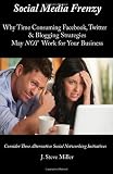 Social Media Frenzy: Why time-consuming Facebook, Twitter and Blogging strategies may NOT work for your business. (Volume 1)