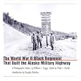 The World War II Black Regiment That Built the Alaska Military Highway: A Photographic History by William E. Griggs, Philip J. Merrill, and Douglas Brinkley
