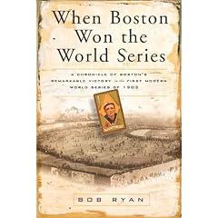 When Boston Won the World Series: A Chronicle of Boston's Remarkable Victory in the First Modern World Series of 1903