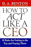 How to Act Like a CEO: 10 Rules for Getting to the Top and Staying There How to Act Like a CEO: 10 Rules for Getting to the Top and Staying There